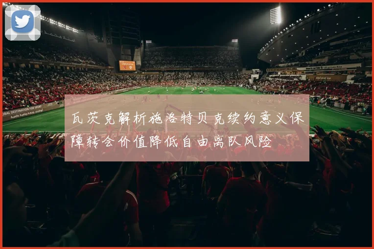 瓦茨克解析施洛特贝克续约意义保障转会价值降低自由离队风险