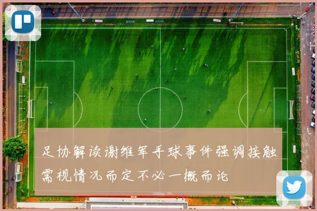 足协解读谢维军手球事件强调接触需视情况而定不必一概而论