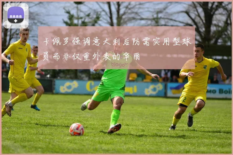 卡佩罗强调意大利后防需实用型球员而非仅重外表的华丽