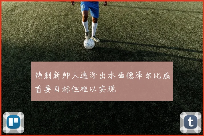 热刺新帅人选浮出水面德泽尔比成首要目标但难以实现
