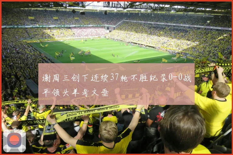 谢周三创下连续37轮不胜纪录0-0战平领头羊考文垂