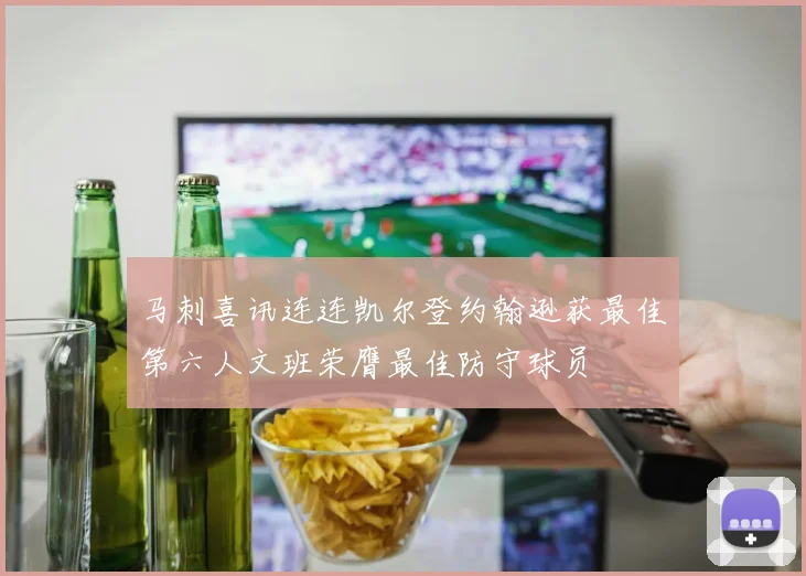 马刺喜讯连连凯尔登约翰逊获最佳第六人文班荣膺最佳防守球员
