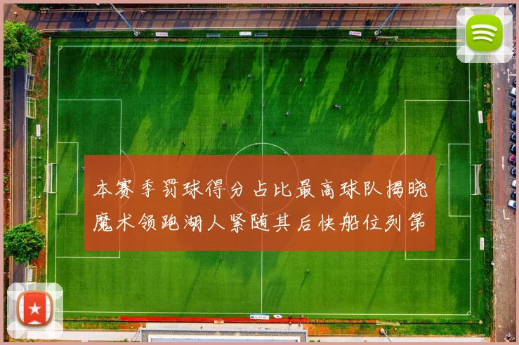 本赛季罚球得分占比最高球队揭晓魔术领跑湖人紧随其后快船位列第四