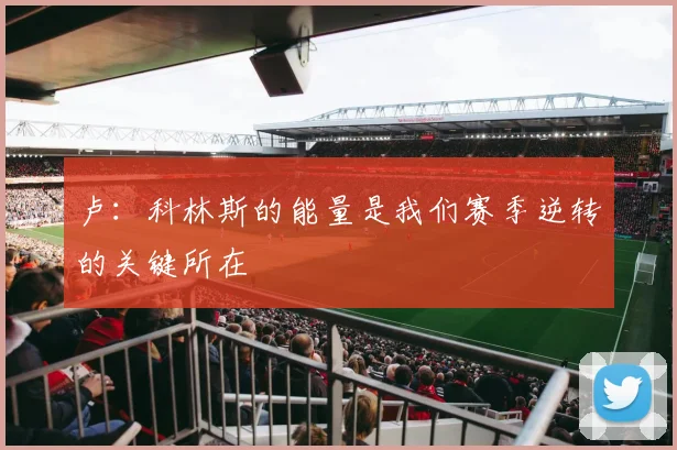 卢：科林斯的能量是我们赛季逆转的关键所在