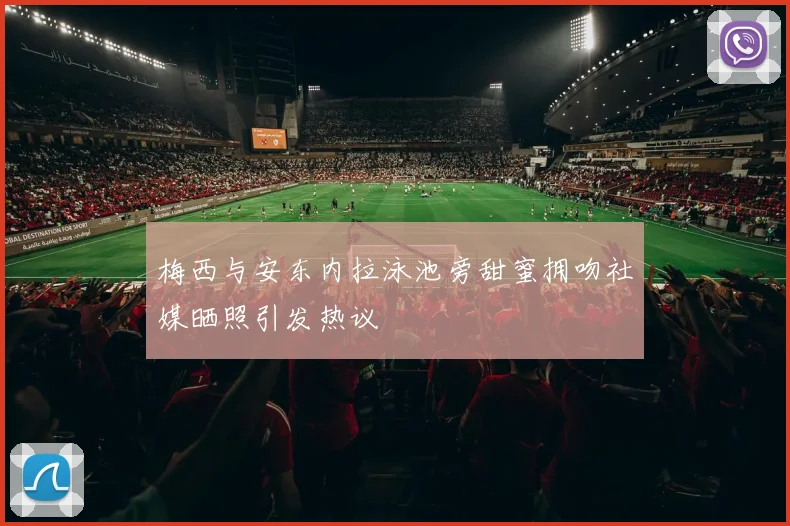 梅西与安东内拉泳池旁甜蜜拥吻社媒晒照引发热议