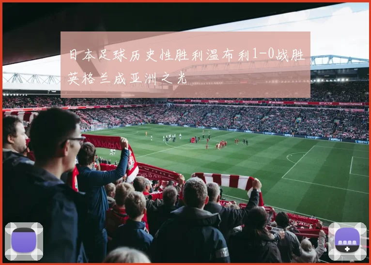 日本足球历史性胜利温布利1-0战胜英格兰成亚洲之光
